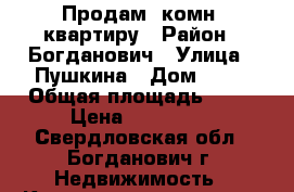 Продам 1комн. квартиру › Район ­ Богданович › Улица ­ Пушкина › Дом ­ 50 › Общая площадь ­ 40 › Цена ­ 900 000 - Свердловская обл., Богданович г. Недвижимость » Квартиры продажа   . Свердловская обл.